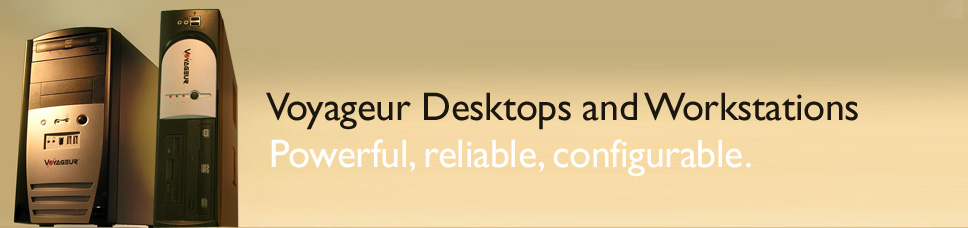 Voyageur Desktops and Workstations. Powerful, reliable, configurable. 